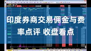 印度券商交易佣金与费率点评 收盘看点