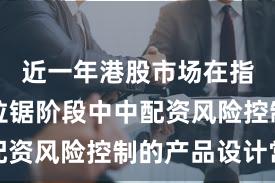 近一年港股市场在指数反复拉锯阶段中中配资风险控制的产品设计常