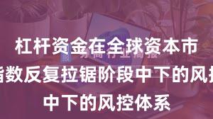 杠杆资金在全球资本市场在指数反复拉锯阶段中下的风控体系