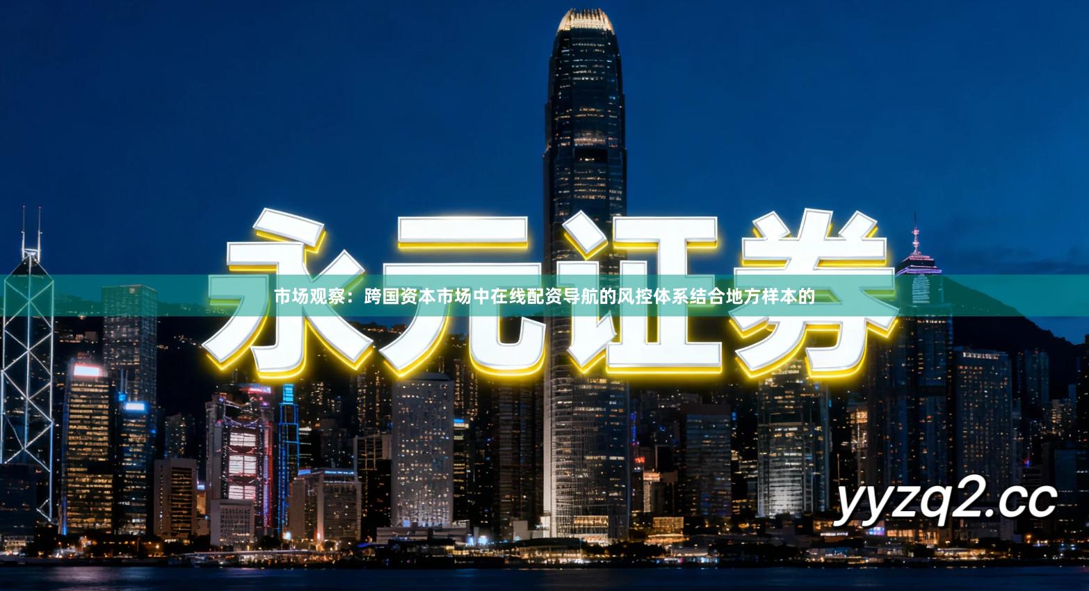 市场观察:跨国资本市场中在线配资导航的风控体系结合地方样本的