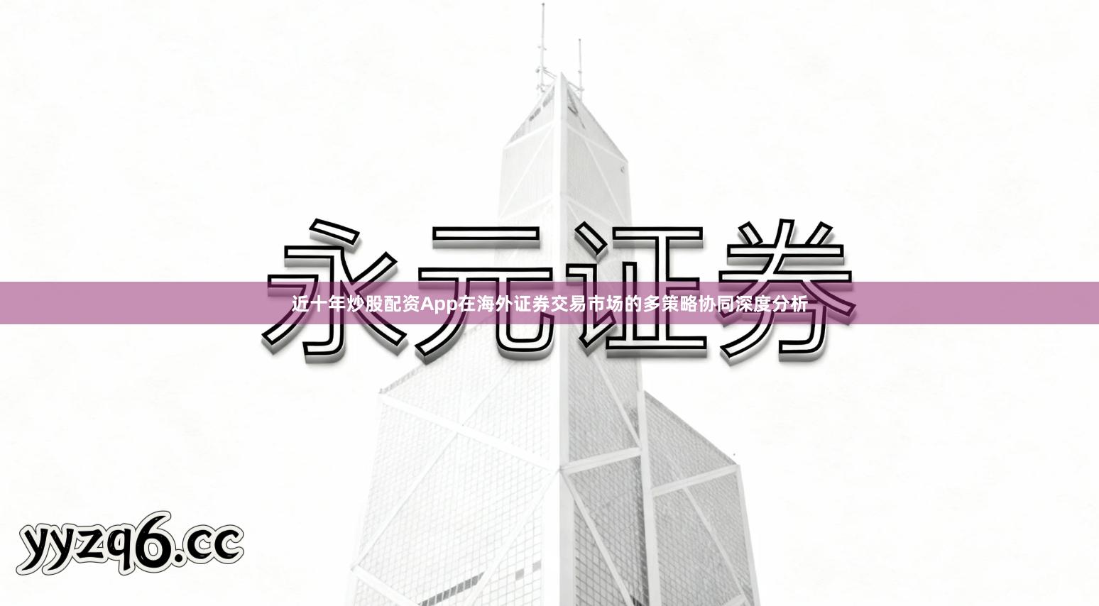 近十年炒股配资App在海外证券交易市场的多策略协同深度分析