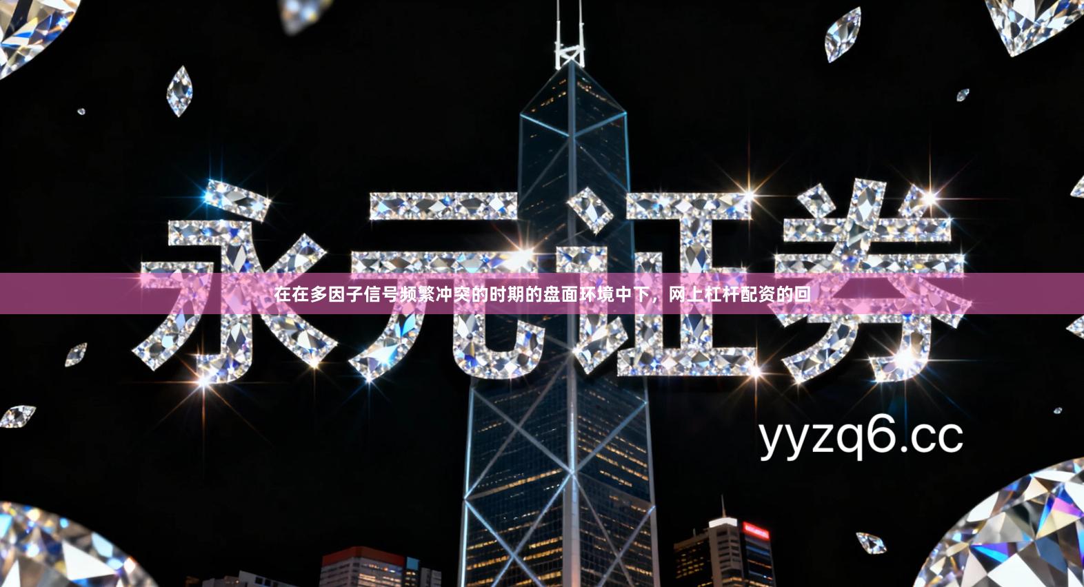 在在多因子信号频繁冲突的时期的盘面环境中下，网上杠杆配资的回