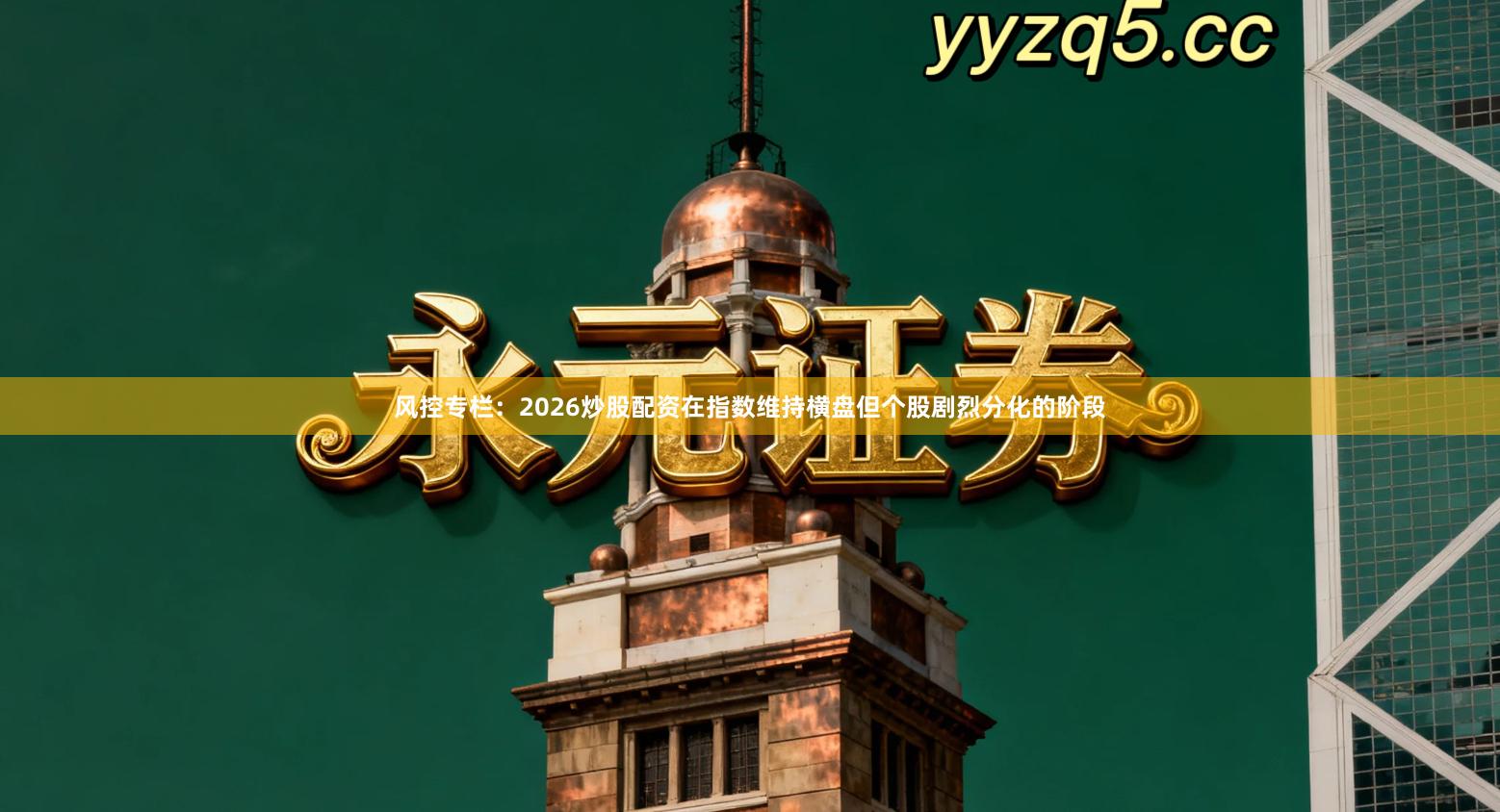 风控专栏:2026炒股配资在指数维持横盘但个股剧烈分化的阶段