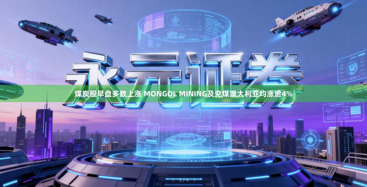 煤炭股早盘多数上涨 MONGOL MINING及兖煤澳大利亚均涨逾4%