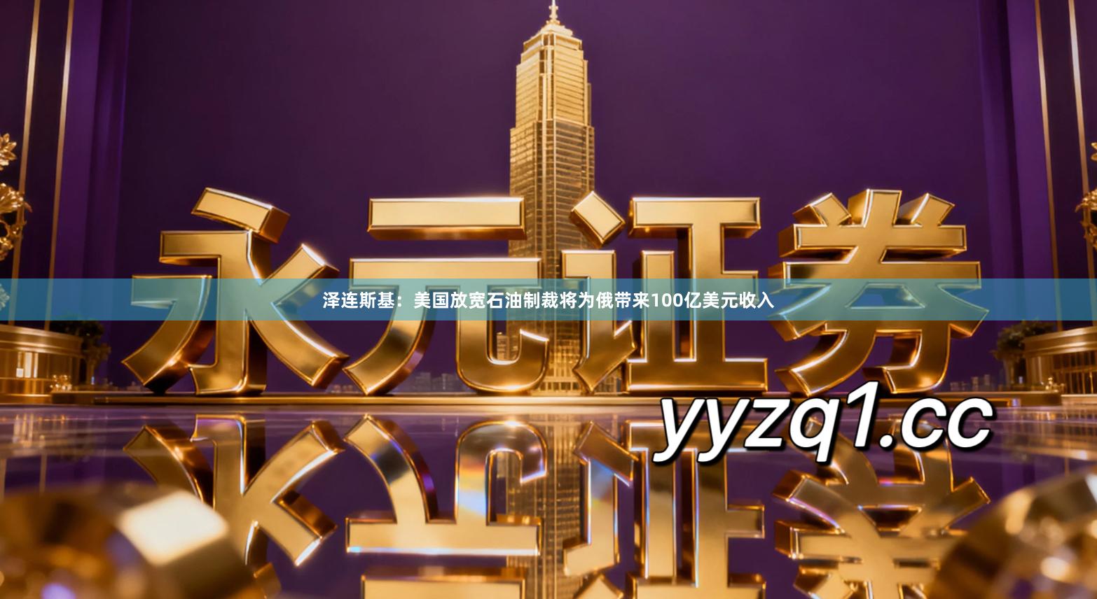 泽连斯基:美国放宽石油制裁将为俄带来100亿美元收入
